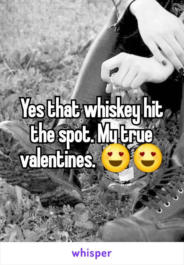 Yes that whiskey hit the spot. My true valentines. 😍😍