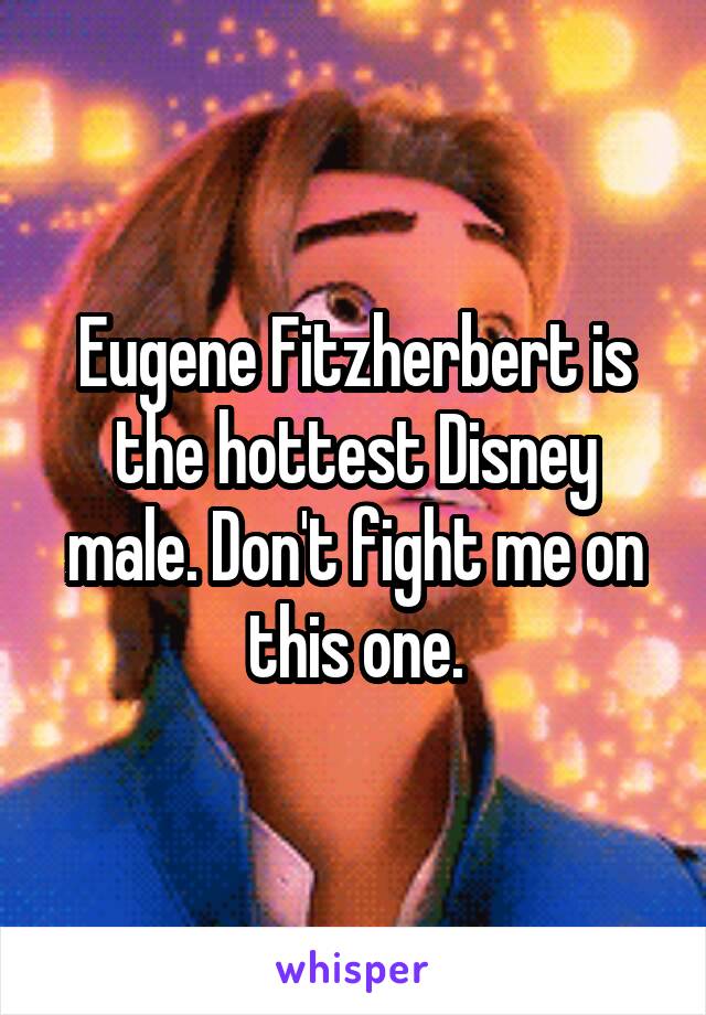 Eugene Fitzherbert is the hottest Disney male. Don't fight me on this one.