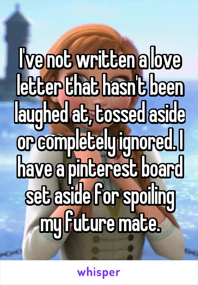 I've not written a love letter that hasn't been laughed at, tossed aside or completely ignored. I have a pinterest board set aside for spoiling my future mate.