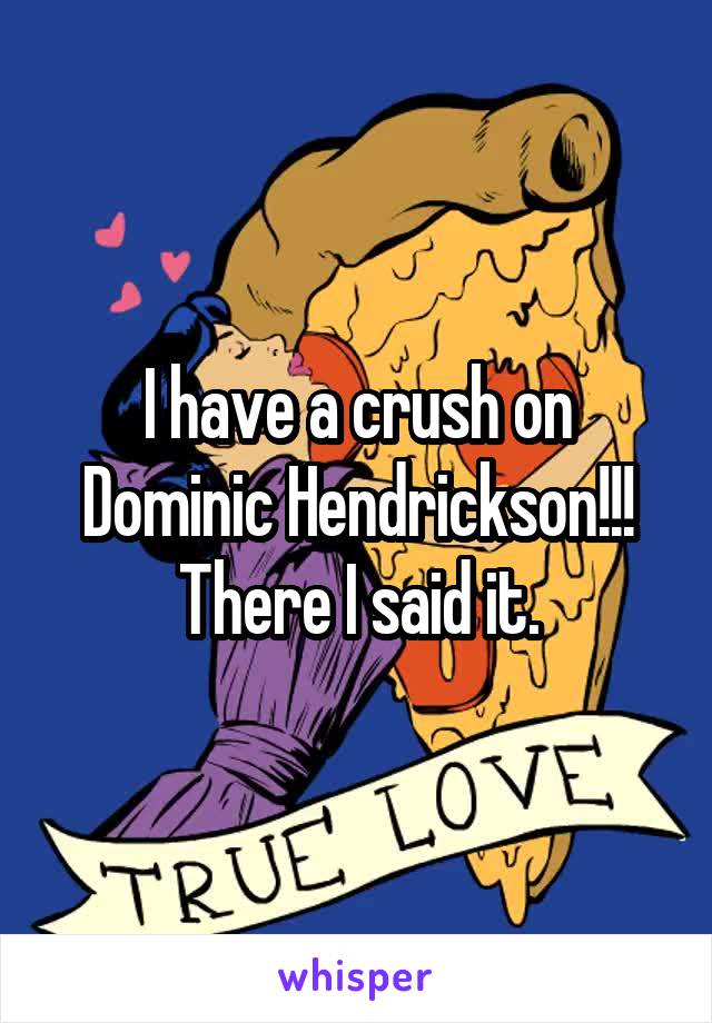 I have a crush on Dominic Hendrickson!!! There I said it.