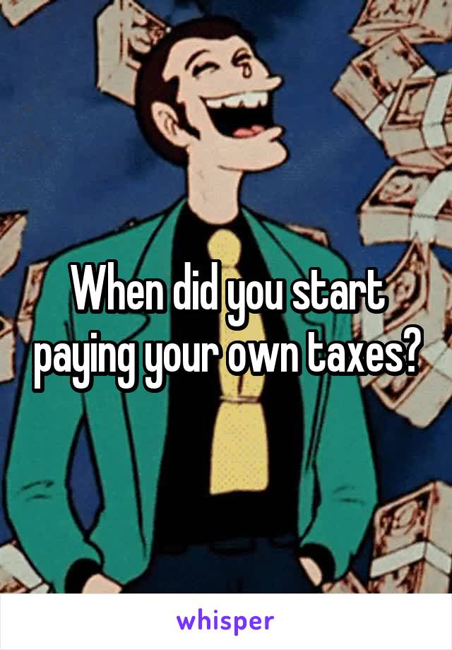 When did you start paying your own taxes?