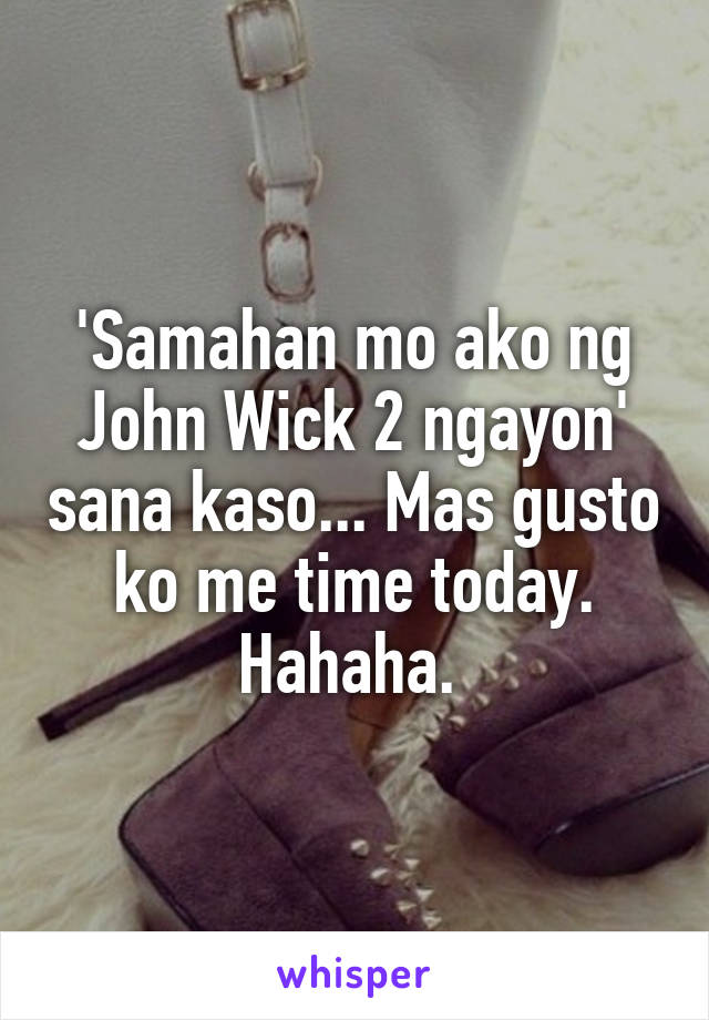 'Samahan mo ako ng John Wick 2 ngayon' sana kaso... Mas gusto ko me time today. Hahaha. 