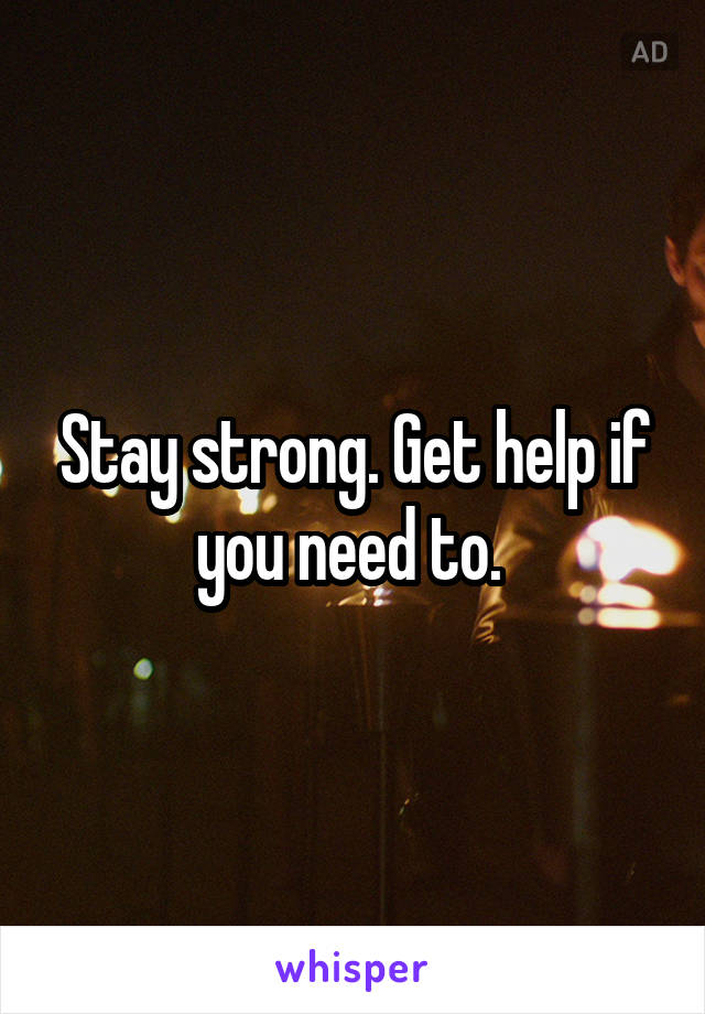 Stay strong. Get help if you need to. 