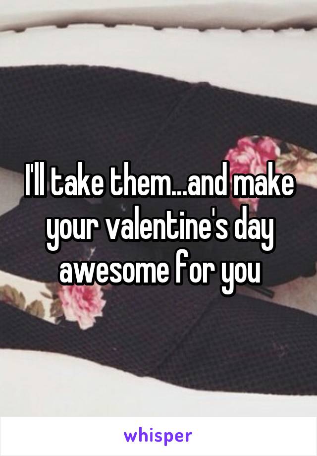 I'll take them...and make your valentine's day awesome for you