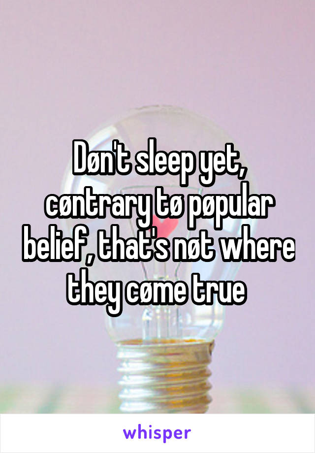 Døn't sleep yet, cøntrary tø pøpular belief, that's nøt where they cøme true 