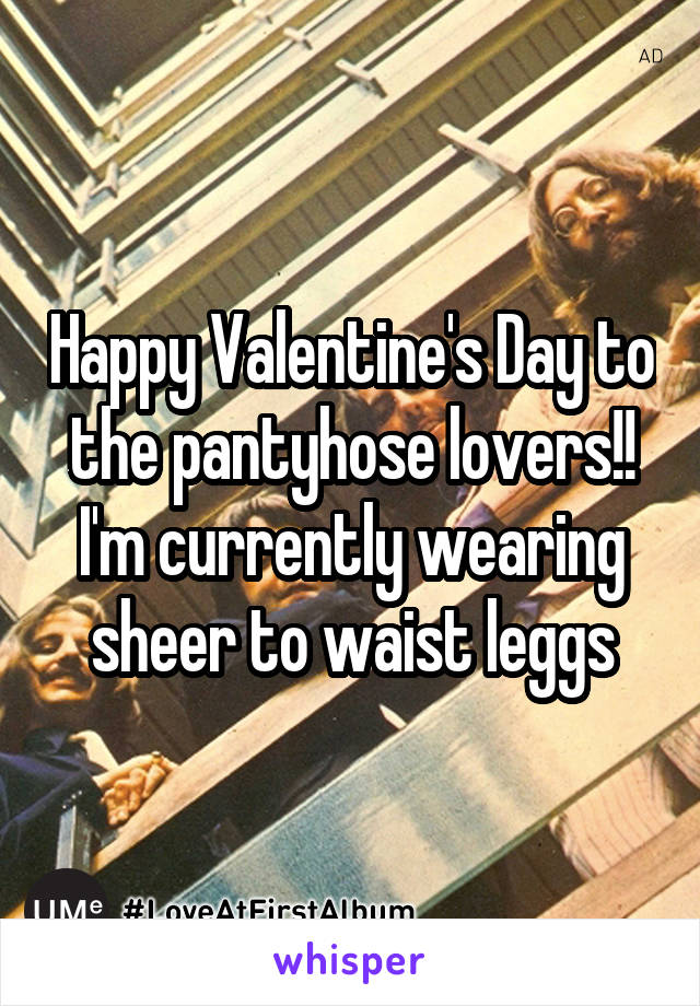 Happy Valentine's Day to the pantyhose lovers!! I'm currently wearing sheer to waist leggs