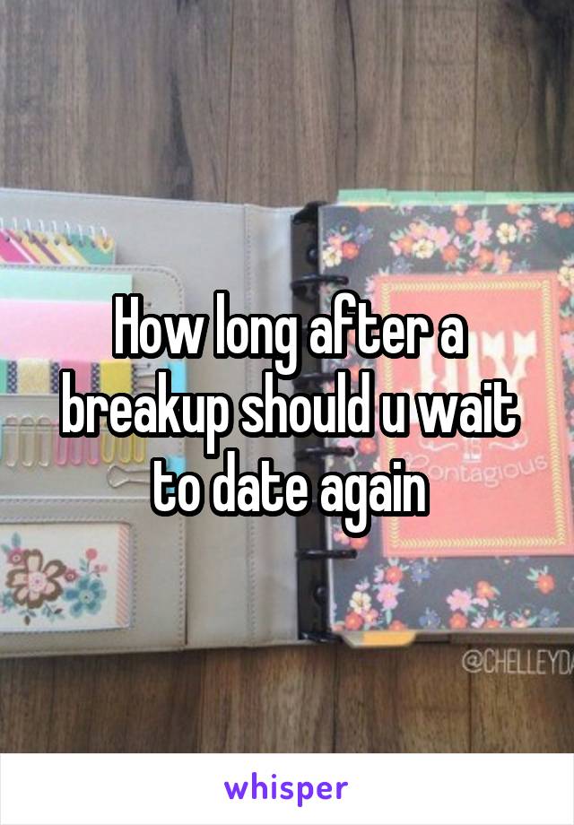 How long after a breakup should u wait to date again