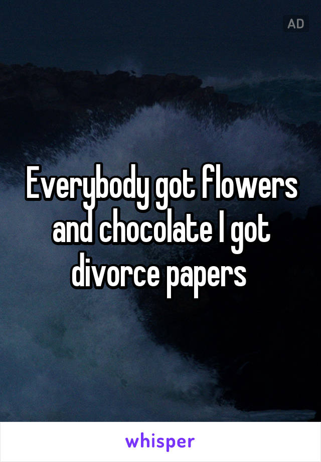 Everybody got flowers and chocolate I got divorce papers 