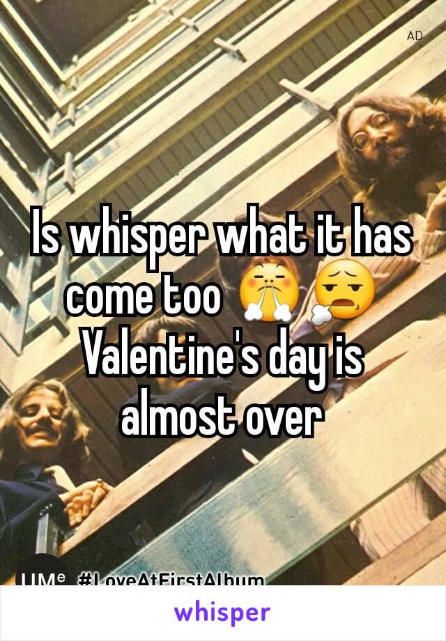 Is whisper what it has come too 😤😧 Valentine's day is almost over