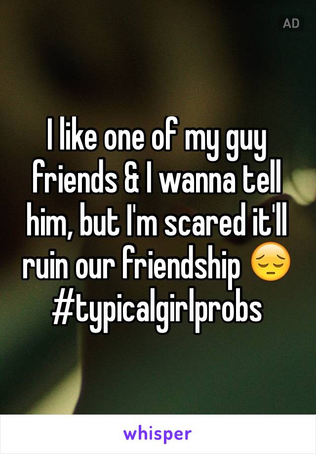 I like one of my guy friends & I wanna tell him, but I'm scared it'll ruin our friendship 😔 #typicalgirlprobs