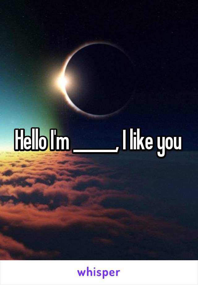 Hello I'm ______, I like you 