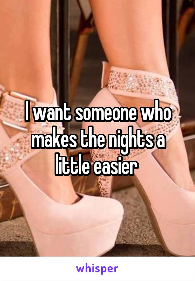 I want someone who makes the nights a little easier 