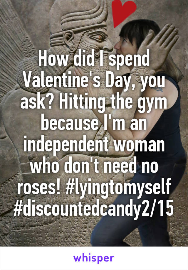 How did I spend Valentine's Day, you ask? Hitting the gym because I'm an independent woman who don't need no roses! #lyingtomyself #discountedcandy2/15