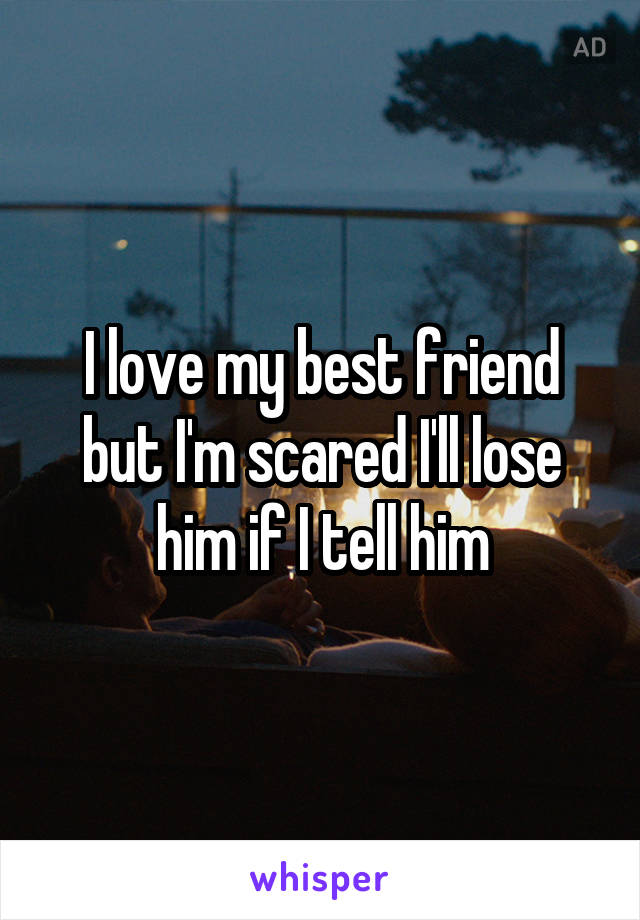 I love my best friend but I'm scared I'll lose him if I tell him