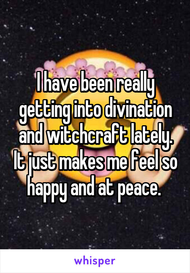 I have been really getting into divination and witchcraft lately. It just makes me feel so happy and at peace. 