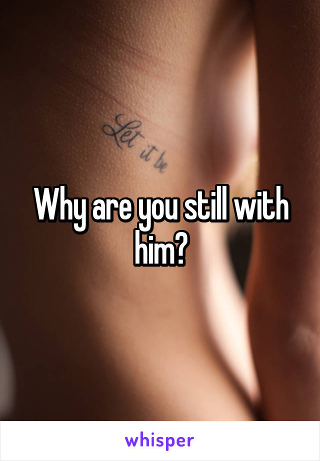 Why are you still with him?