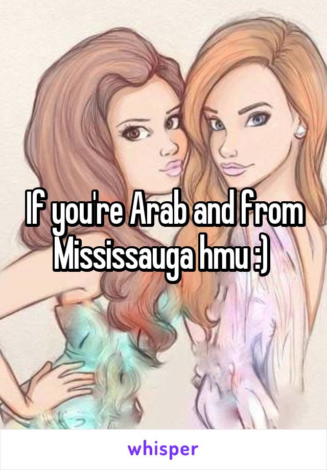 If you're Arab and from Mississauga hmu :) 