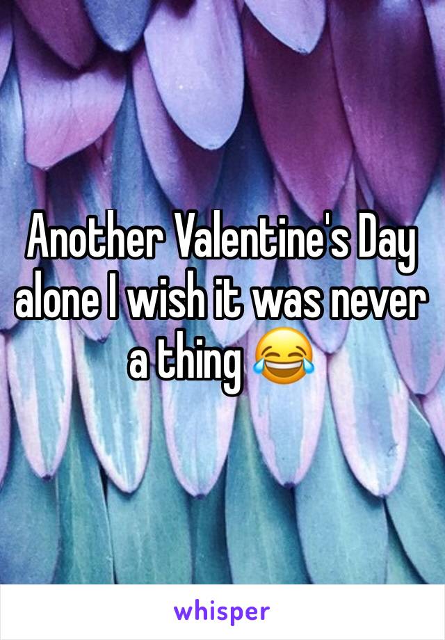 Another Valentine's Day alone I wish it was never a thing 😂