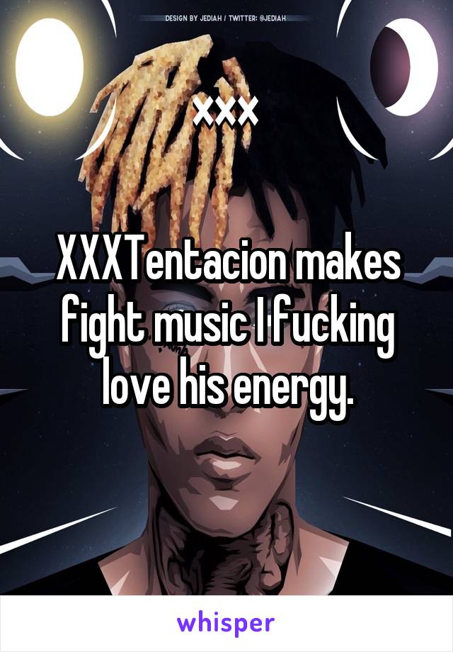 XXXTentacion makes fight music I fucking love his energy.