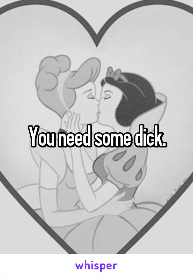 You need some dick.