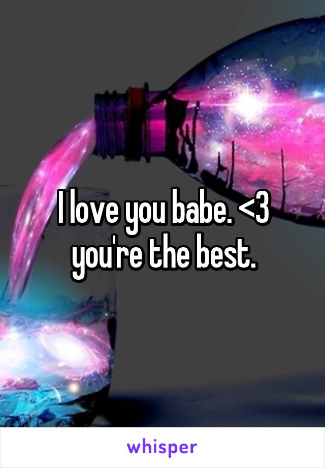 I love you babe. <3 you're the best.