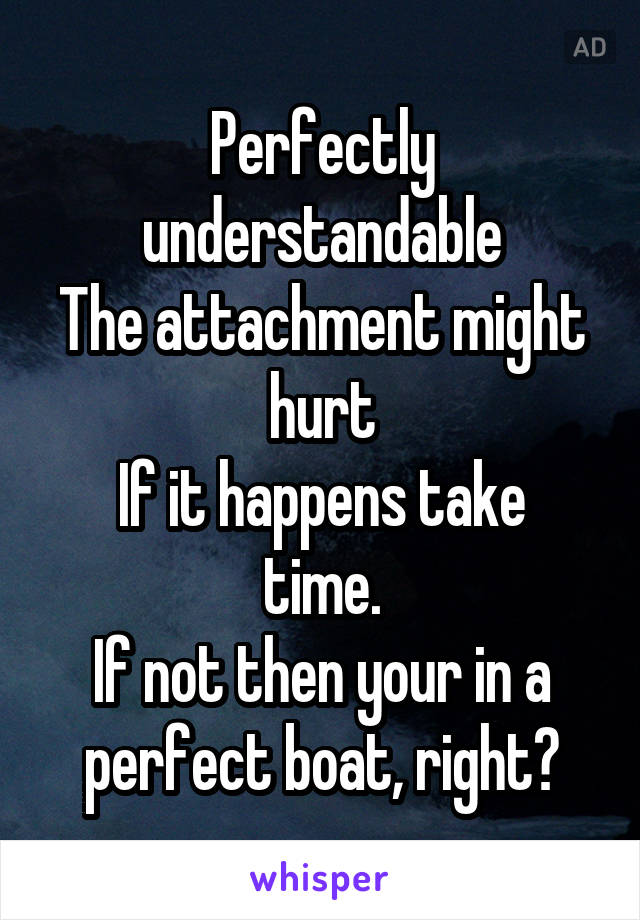 Perfectly understandable
The attachment might hurt
If it happens take time.
If not then your in a perfect boat, right?