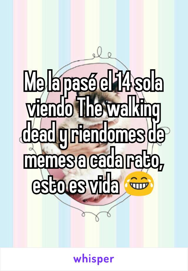 Me la pasé el 14 sola viendo The walking dead y riendomes de memes a cada rato, esto es vida 😂