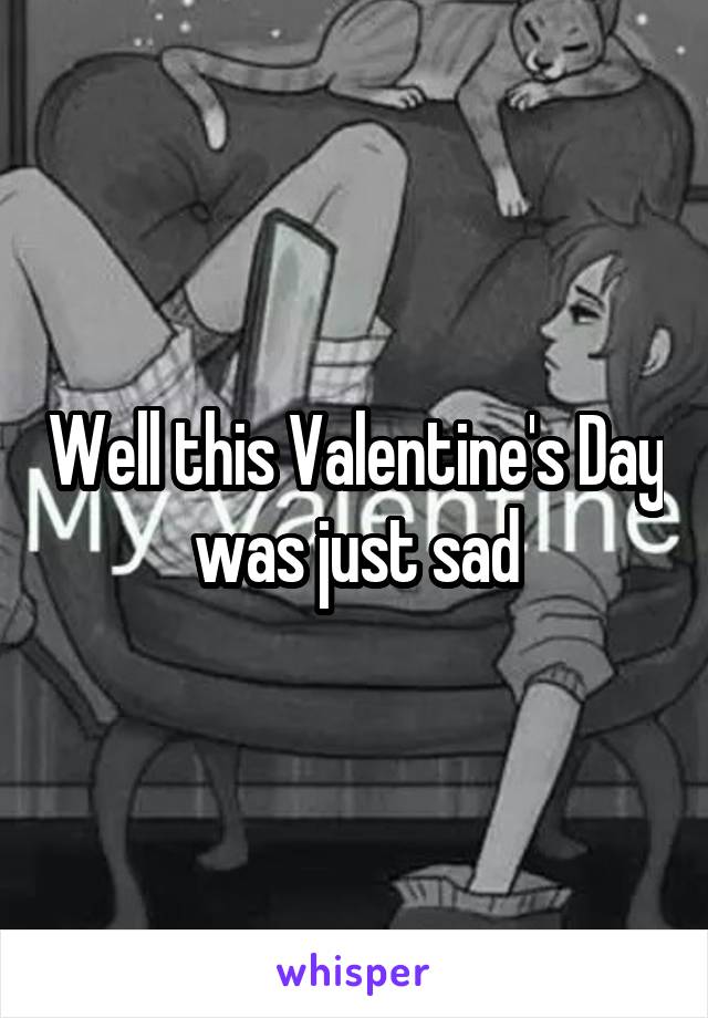 Well this Valentine's Day was just sad