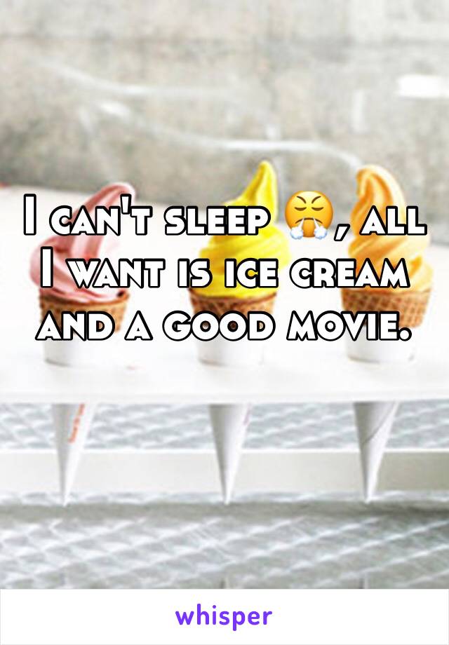 I can't sleep 😤, all I want is ice cream and a good movie. 