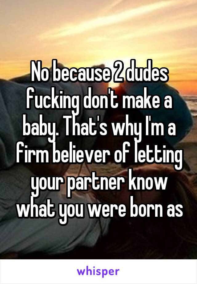 No because 2 dudes fucking don't make a baby. That's why I'm a firm believer of letting your partner know what you were born as