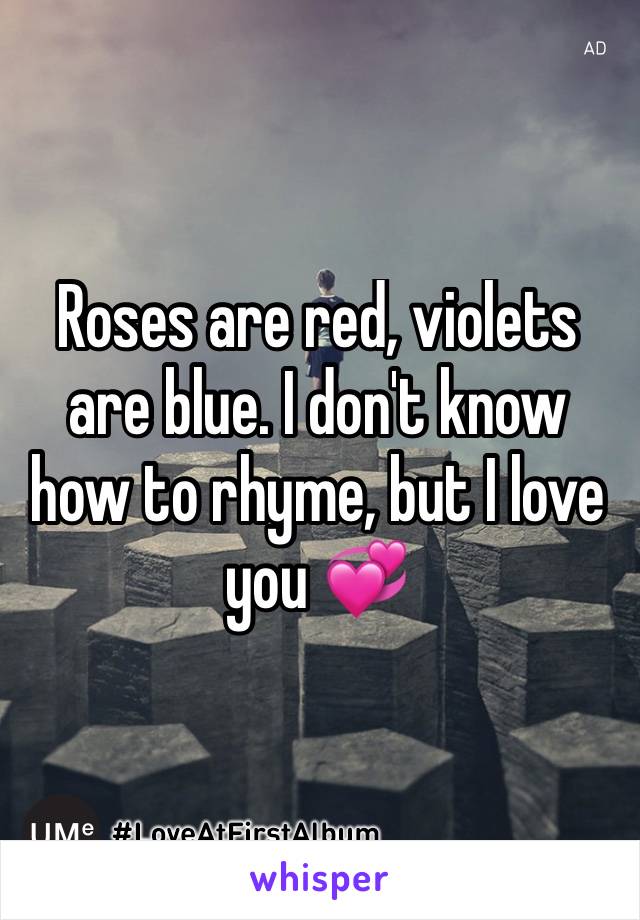 Roses are red, violets are blue. I don't know how to rhyme, but I love you 💞