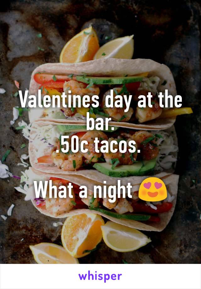 Valentines day at the bar.
.50c tacos. 

What a night 😍