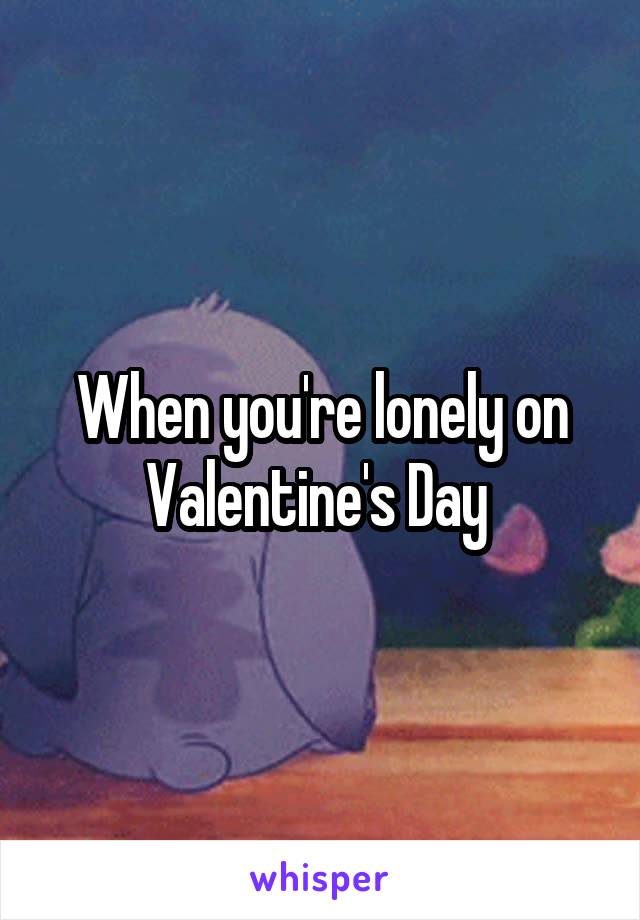 When you're lonely on Valentine's Day 