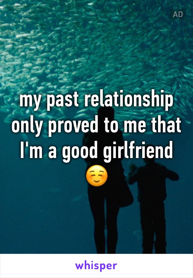 my past relationship only proved to me that I'm a good girlfriend ☺️