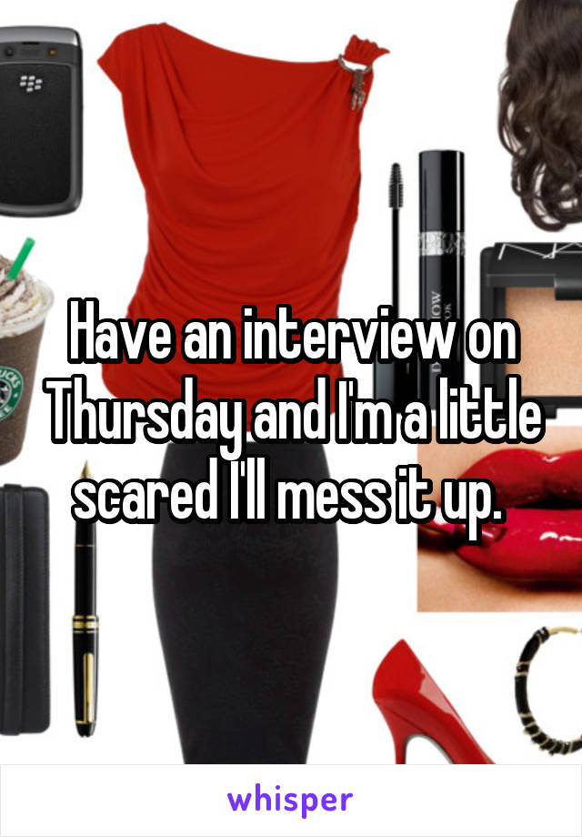 Have an interview on Thursday and I'm a little scared I'll mess it up. 