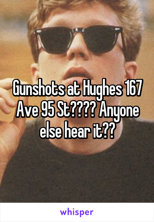 Gunshots at Hughes 167 Ave 95 St???? Anyone else hear it??