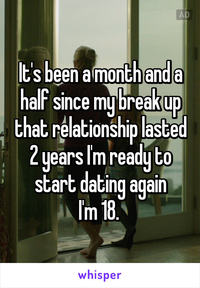 It's been a month and a half since my break up that relationship lasted 2 years I'm ready to start dating again
I'm 18. 