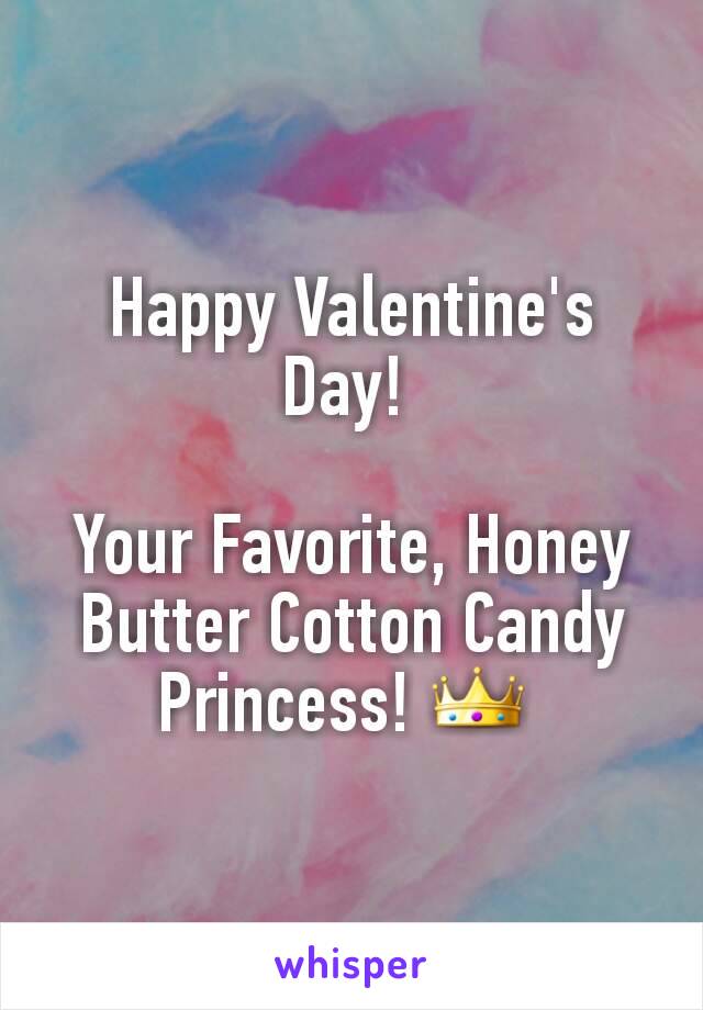 Happy Valentine's Day! 

Your Favorite, Honey Butter Cotton Candy Princess! 👑 