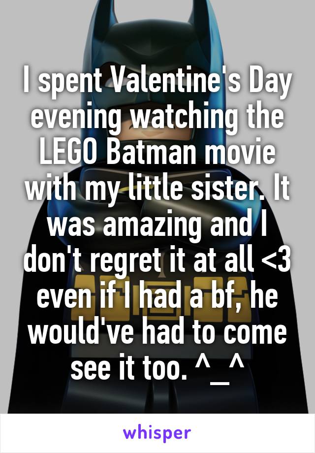 I spent Valentine's Day evening watching the LEGO Batman movie with my little sister. It was amazing and I don't regret it at all <3 even if I had a bf, he would've had to come see it too. ^_^