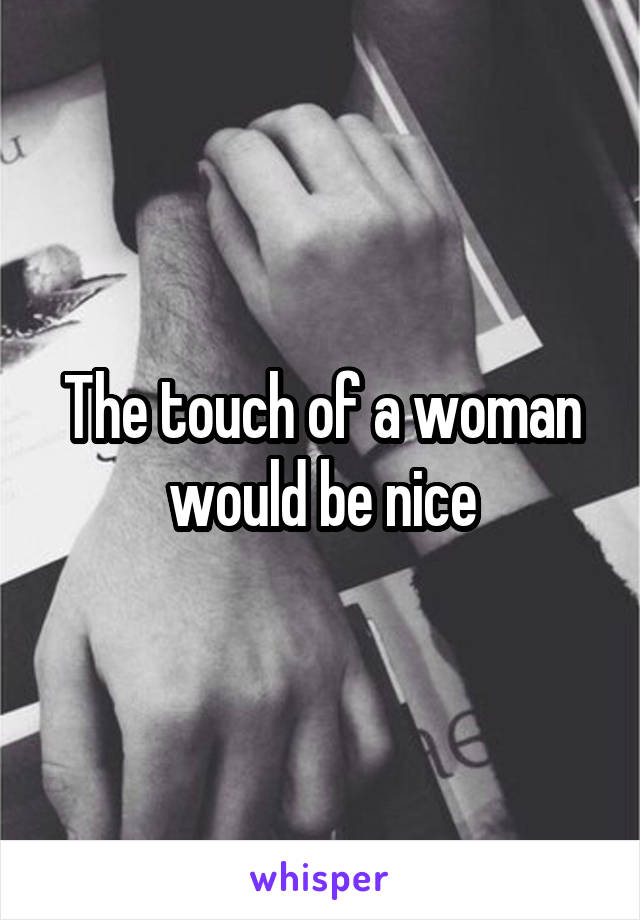 The touch of a woman would be nice