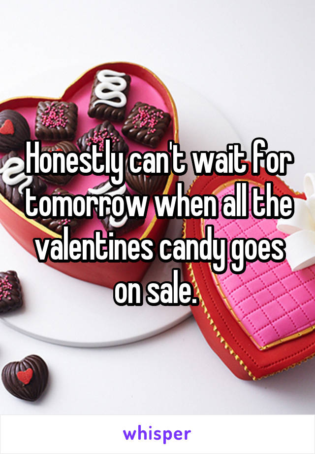 Honestly can't wait for tomorrow when all the valentines candy goes on sale. 