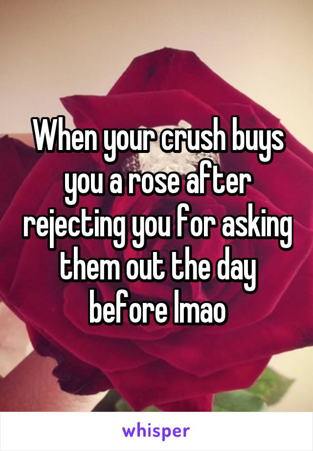 When your crush buys you a rose after rejecting you for asking them out the day before lmao