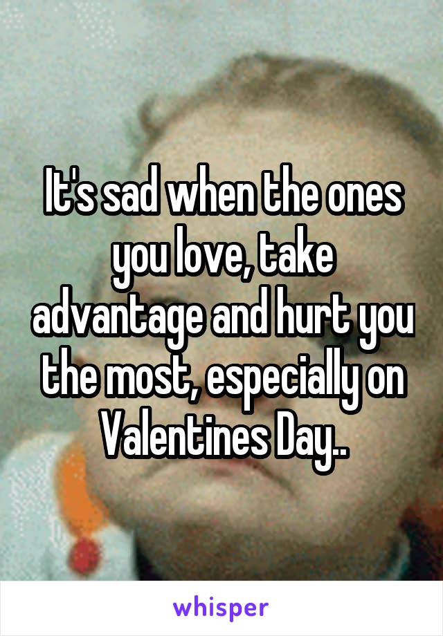 It's sad when the ones you love, take advantage and hurt you the most, especially on Valentines Day..