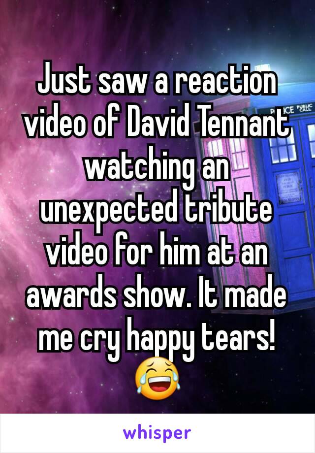 Just saw a reaction video of David Tennant watching an unexpected tribute video for him at an awards show. It made me cry happy tears! 😂