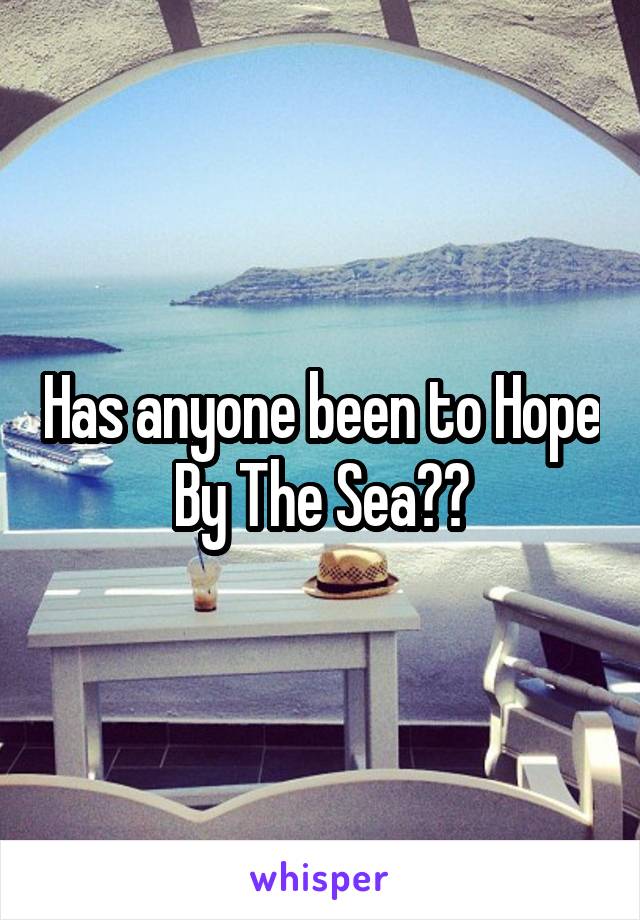 Has anyone been to Hope By The Sea??