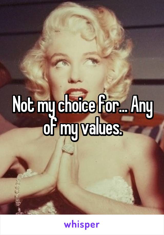 Not my choice for... Any of my values.