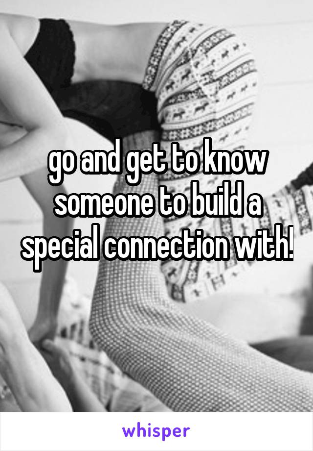 go and get to know someone to build a special connection with! 