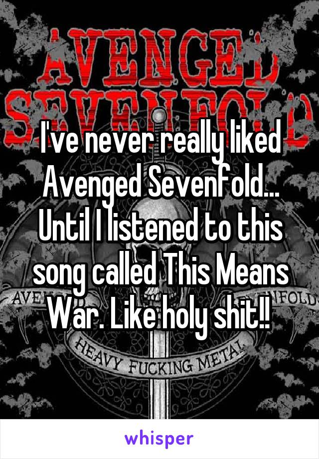 I've never really liked Avenged Sevenfold... Until I listened to this song called This Means War. Like holy shit!! 