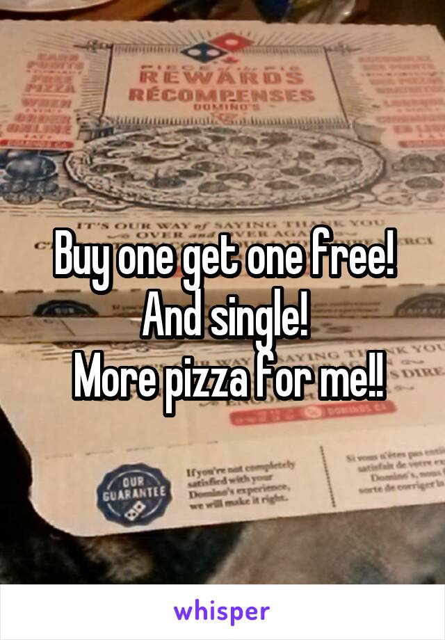 Buy one get one free! And single!
 More pizza for me!!