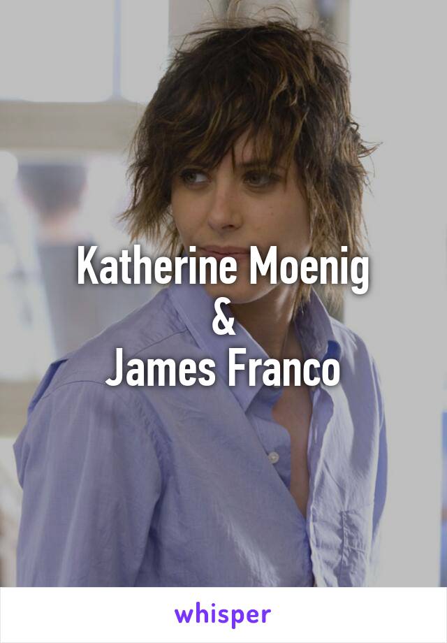 Katherine Moenig
&
James Franco